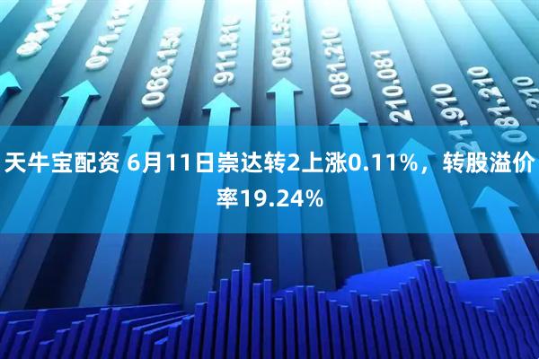 天牛宝配资 6月11日崇达转2上涨0.11%，转股溢价率19.24%