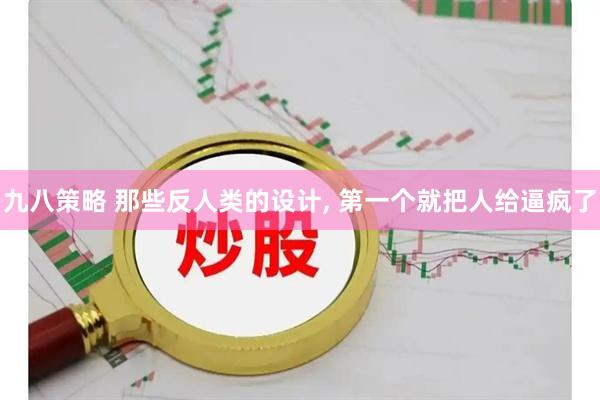 九八策略 那些反人类的设计, 第一个就把人给逼疯了