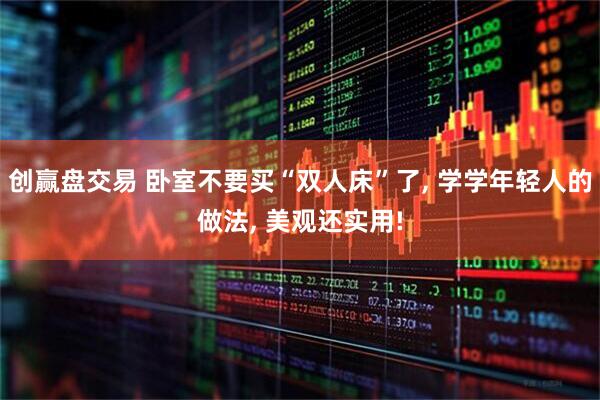 创赢盘交易 卧室不要买“双人床”了, 学学年轻人的做法, 美观还实用!