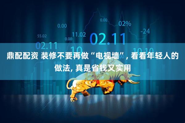 鼎配配资 装修不要再做“电视墙”, 看看年轻人的做法, 真是省钱又实用